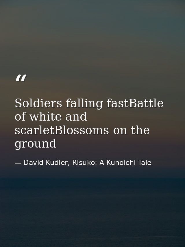 Soldiers falling fastBattle of white and scarletBlossoms on the ground — David Kudler, Risuko: A Kunoichi Tale