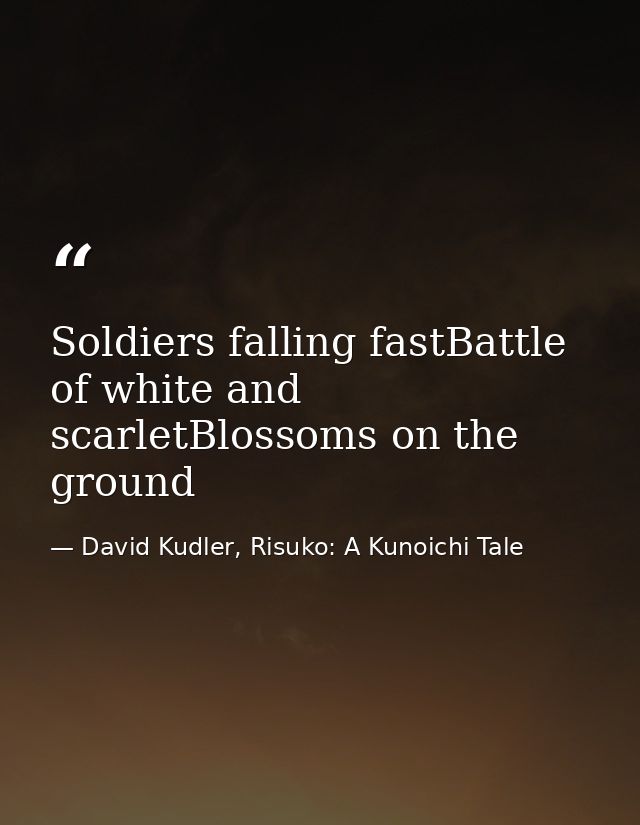 Soldiers falling fastBattle of white and scarletBlossoms on the ground — David Kudler, Risuko: A Kunoichi Tale