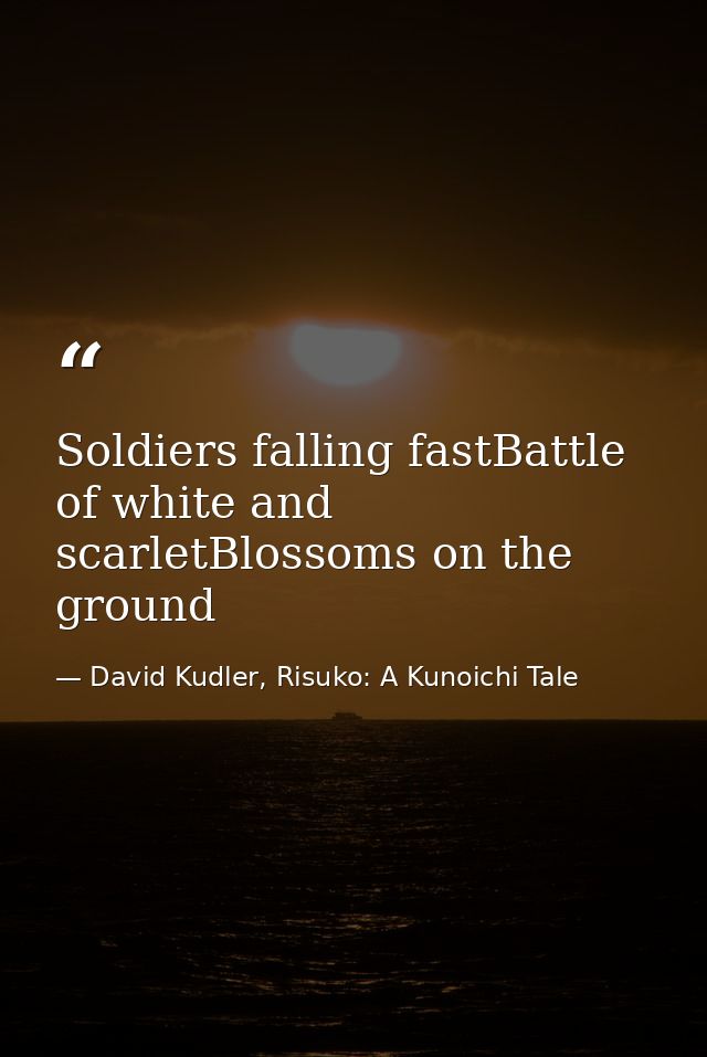 Soldiers falling fastBattle of white and scarletBlossoms on the ground — David Kudler, Risuko: A Kunoichi Tale