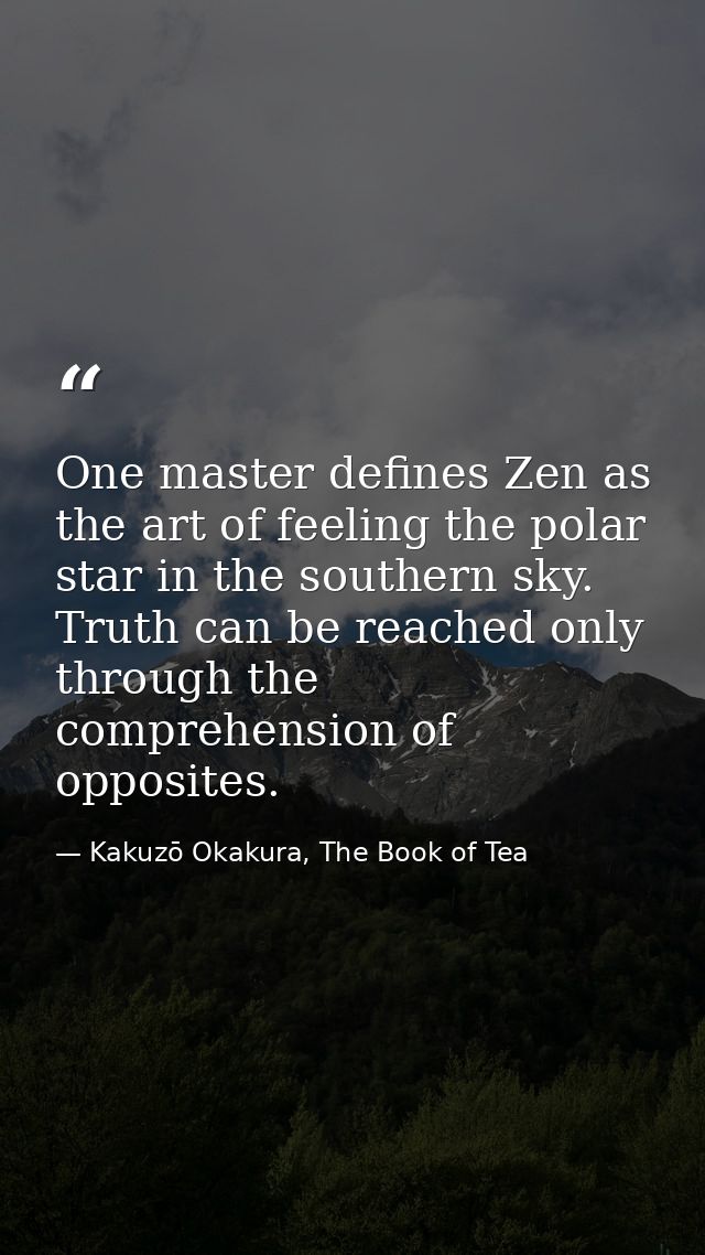 One master defines Zen as the art of feeling the polar star in the southern sky. Truth can be reached only through the c — Kakuzō Okakura, The Book of Tea