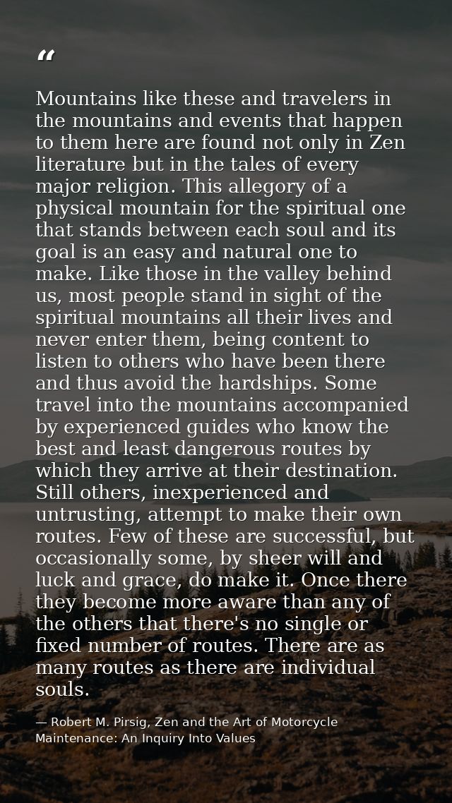Mountains like these and travelers in the mountains and events that happen to them here are found not only in Zen litera — Robert M. Pirsig, Zen and the Art of Motorcycle Maintenance: An Inquiry Into Values