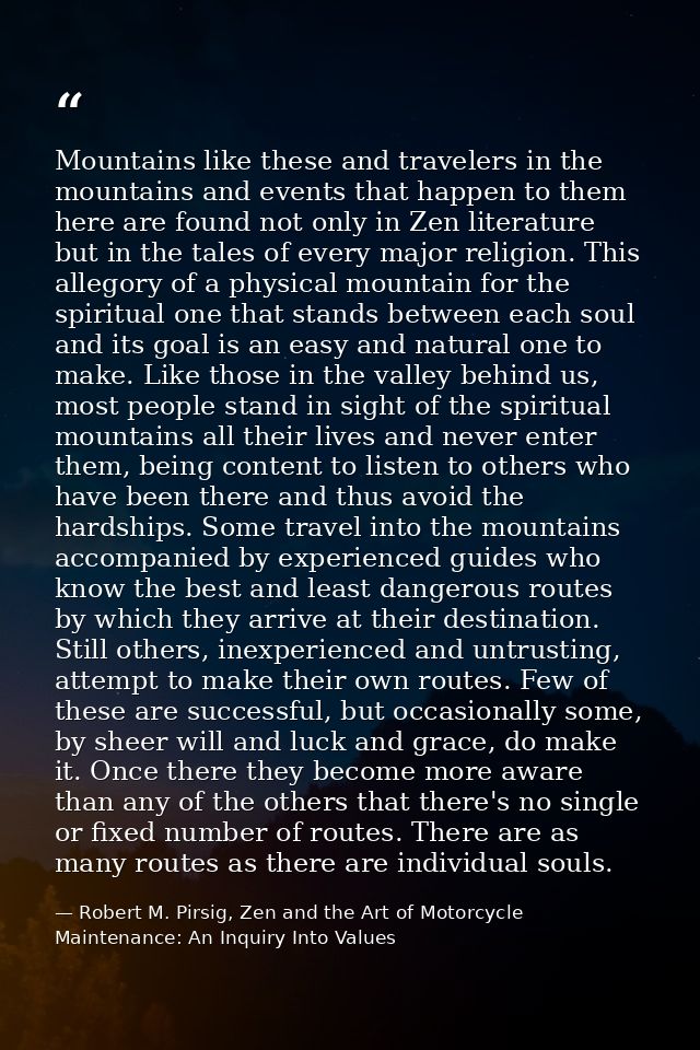 Mountains like these and travelers in the mountains and events that happen to them here are found not only in Zen litera — Robert M. Pirsig, Zen and the Art of Motorcycle Maintenance: An Inquiry Into Values