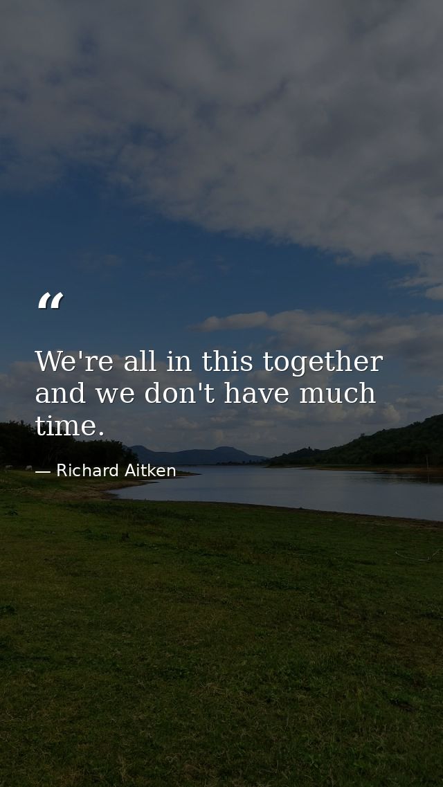 We're all in this together and we don't have much time. — Richard Aitken