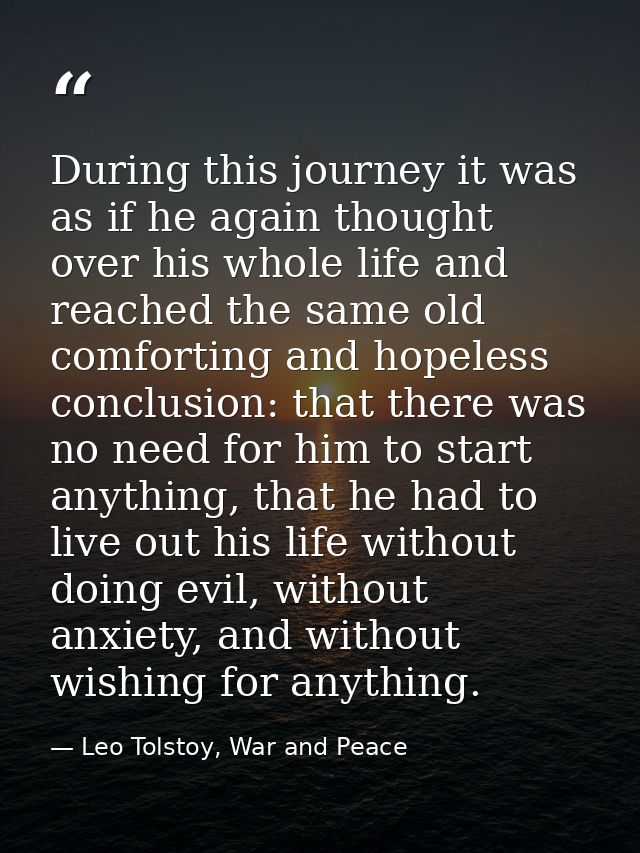 During this journey it was as if he again thought over his whole life and reached the same old comforting and hopeless c — Leo Tolstoy, War and Peace