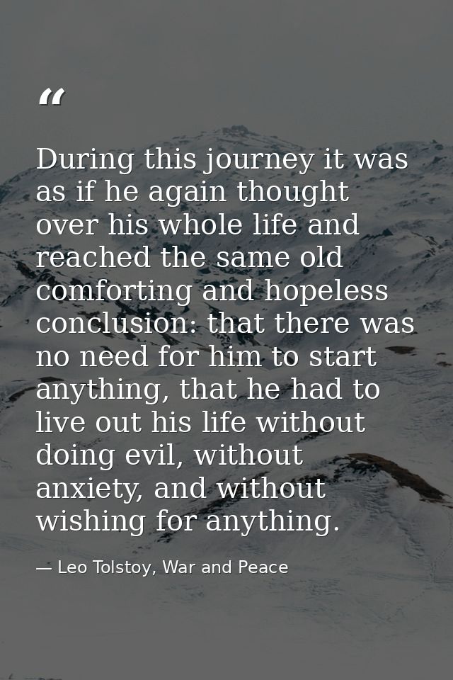 During this journey it was as if he again thought over his whole life and reached the same old comforting and hopeless c — Leo Tolstoy, War and Peace