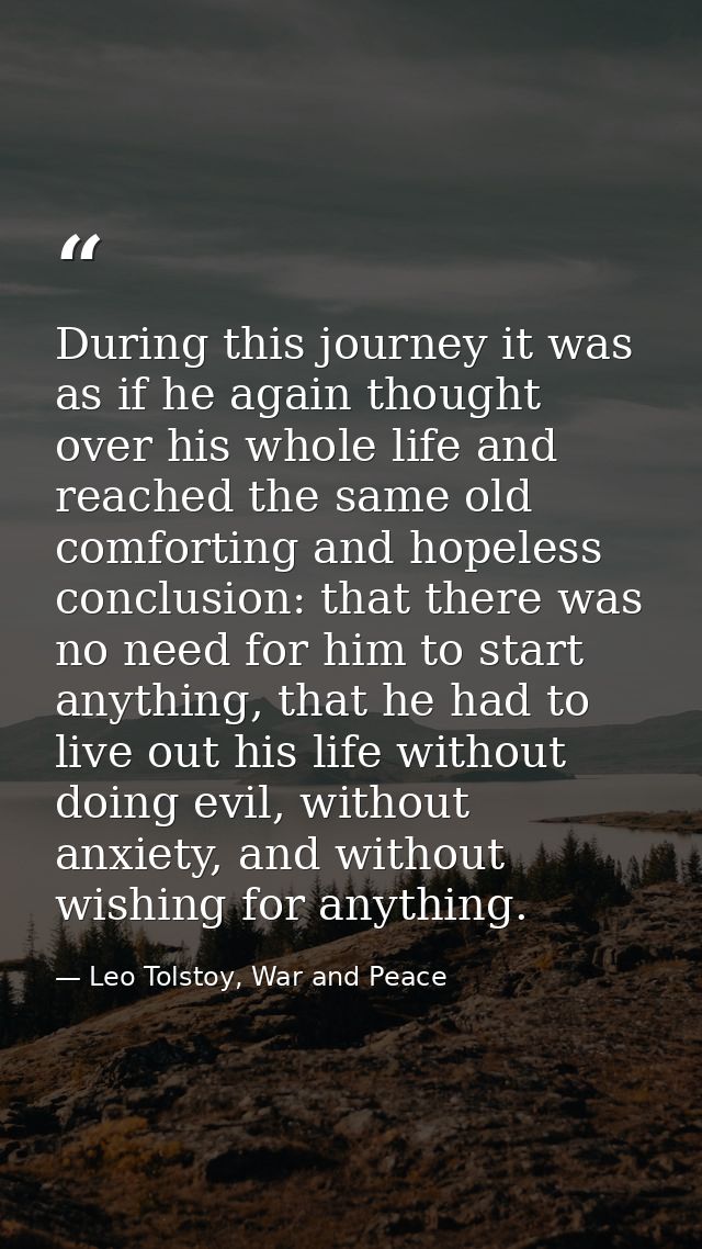 During this journey it was as if he again thought over his whole life and reached the same old comforting and hopeless c — Leo Tolstoy, War and Peace