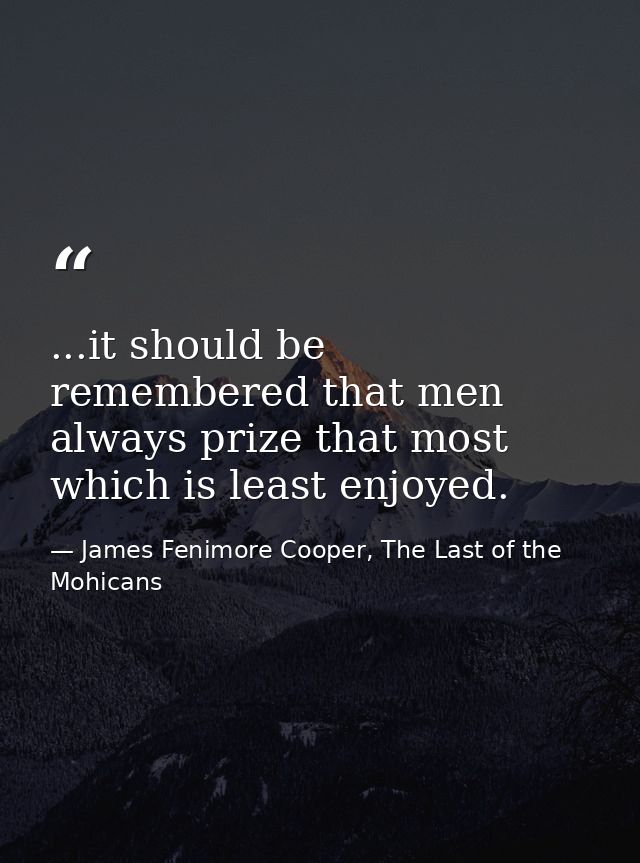 ...it should be remembered that men always prize that most which is least enjoyed. — James Fenimore Cooper, The Last of the Mohicans