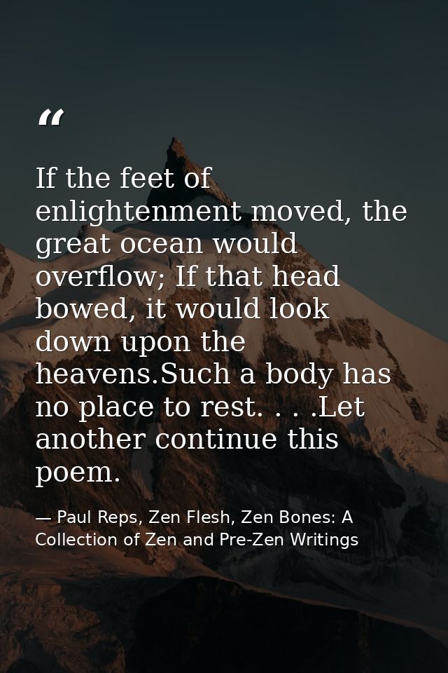 If the feet of enlightenment moved, the great ocean would overflow; If that head bowed, it would look down upon the heav — Paul Reps, Zen Flesh, Zen Bones: A Collection of Zen and Pre-Zen Writings