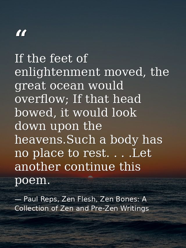 If the feet of enlightenment moved, the great ocean would overflow; If that head bowed, it would look down upon the heav — Paul Reps, Zen Flesh, Zen Bones: A Collection of Zen and Pre-Zen Writings