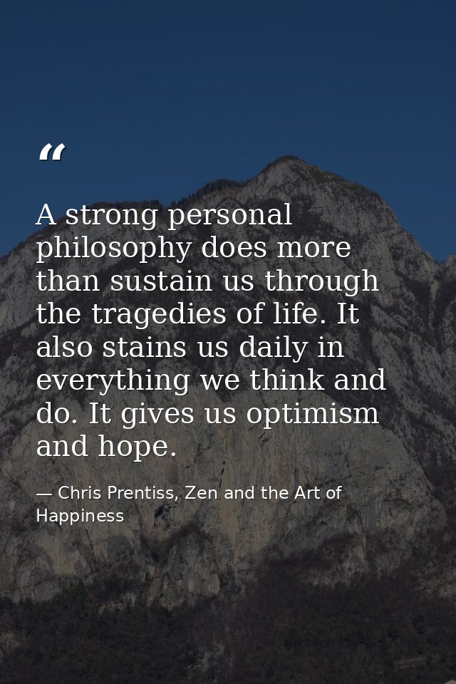 A strong personal philosophy does more than sustain us through the tragedies of life. It also stains us daily in everyth — Chris Prentiss, Zen and the Art of Happiness