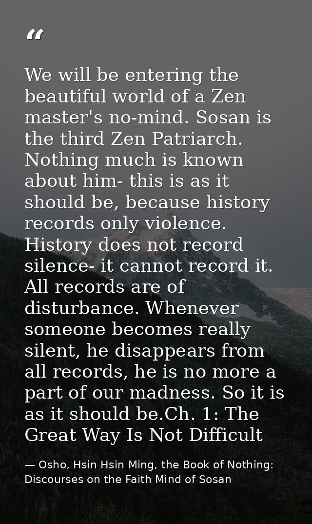 We will be entering the beautiful world of a Zen master's no-mind. Sosan is the third Zen Patriarch. Nothing much is kno — Osho, Hsin Hsin Ming, the Book of Nothing: Discourses on the Faith Mind of Sosan
