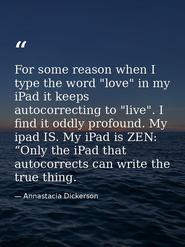 For some reason when I type the word "love" in my iPad it keeps autocorrecting to "live". I find it oddly profound. My i — Annastacia Dickerson