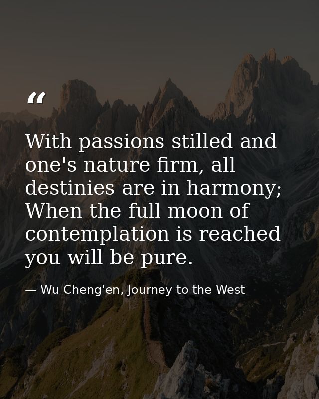 With passions stilled and one's nature firm, all destinies are in harmony; When the full moon of contemplation is reache — Wu Cheng'en, Journey to the West