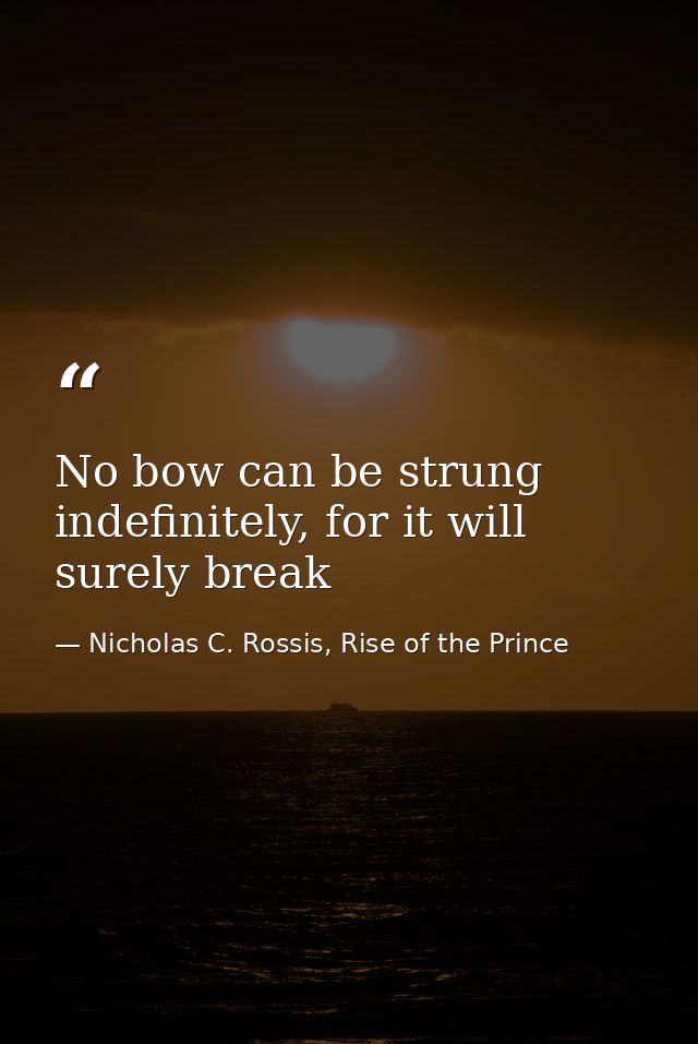 No bow can be strung indefinitely, for it will surely break — Nicholas C. Rossis, Rise of the Prince