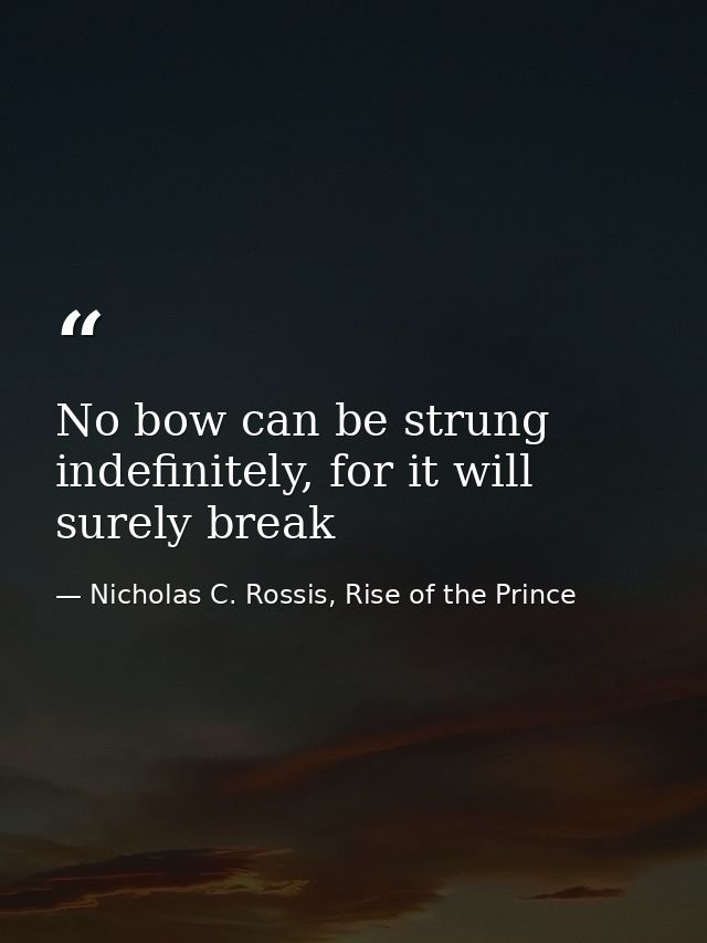 No bow can be strung indefinitely, for it will surely break — Nicholas C. Rossis, Rise of the Prince