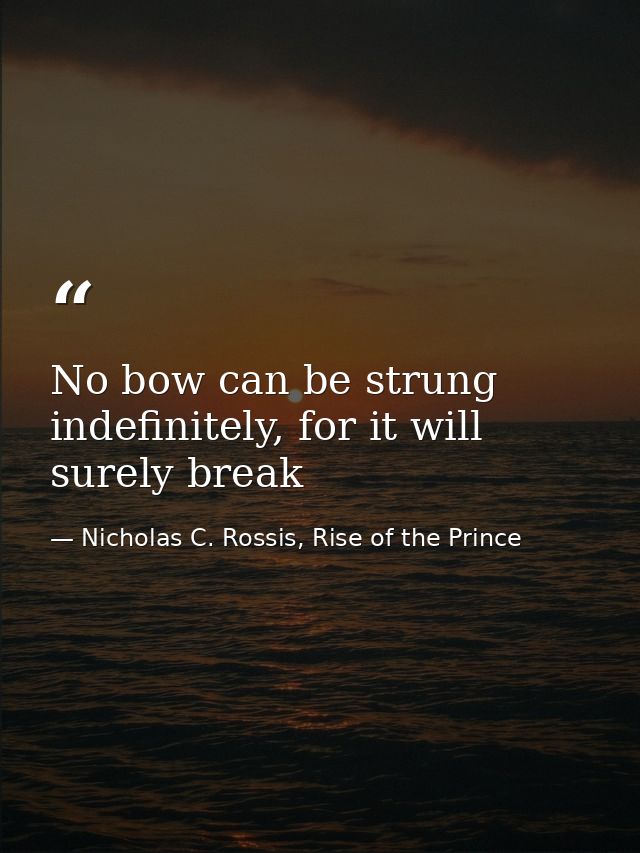 No bow can be strung indefinitely, for it will surely break — Nicholas C. Rossis, Rise of the Prince