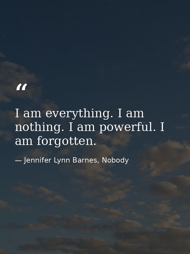 I am everything. I am nothing. I am powerful. I am forgotten. — Jennifer Lynn Barnes, Nobody