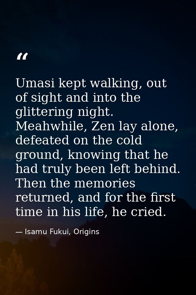 Umasi kept walking, out of sight and into the glittering night. Meahwhile, Zen lay alone, defeated on the cold ground, k — Isamu Fukui, Origins