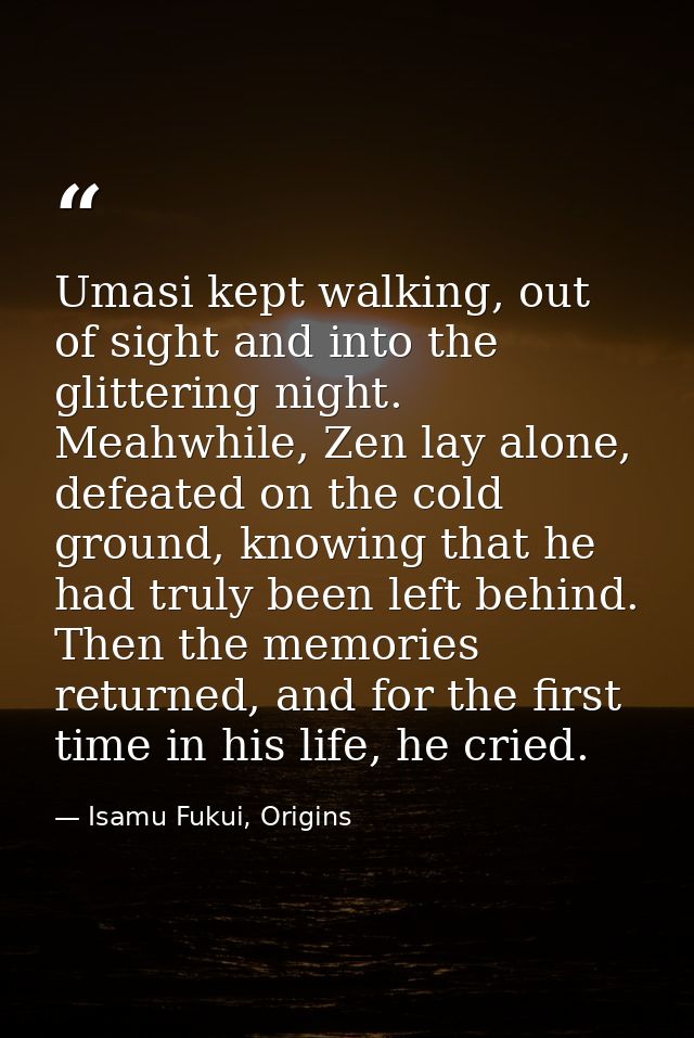 Umasi kept walking, out of sight and into the glittering night. Meahwhile, Zen lay alone, defeated on the cold ground, k — Isamu Fukui, Origins
