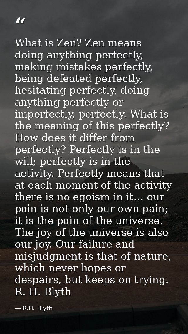 What is Zen? Zen means doing anything perfectly, making mistakes perfectly, being defeated perfectly, hesitating perfect — R.H. Blyth