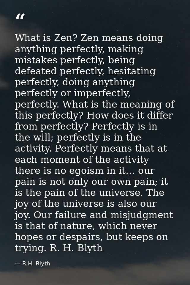 What is Zen? Zen means doing anything perfectly, making mistakes perfectly, being defeated perfectly, hesitating perfect — R.H. Blyth