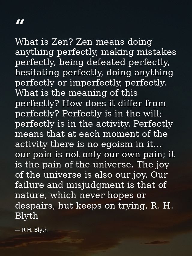 What is Zen? Zen means doing anything perfectly, making mistakes perfectly, being defeated perfectly, hesitating perfect — R.H. Blyth