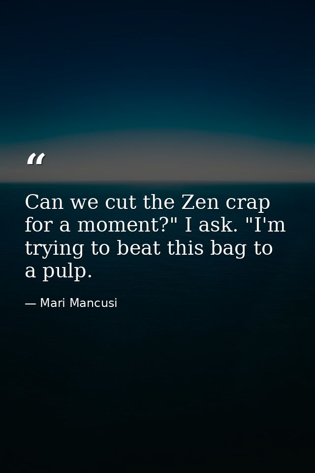 Can we cut the Zen crap for a moment?" I ask. "I'm trying to beat this bag to a pulp. — Mari Mancusi