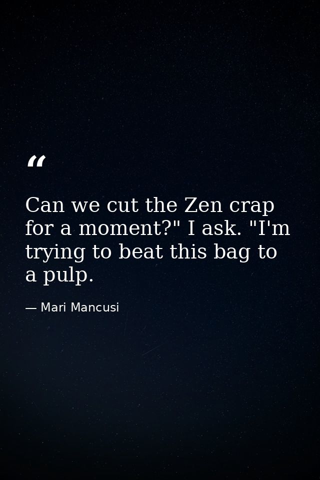 Can we cut the Zen crap for a moment?" I ask. "I'm trying to beat this bag to a pulp. — Mari Mancusi