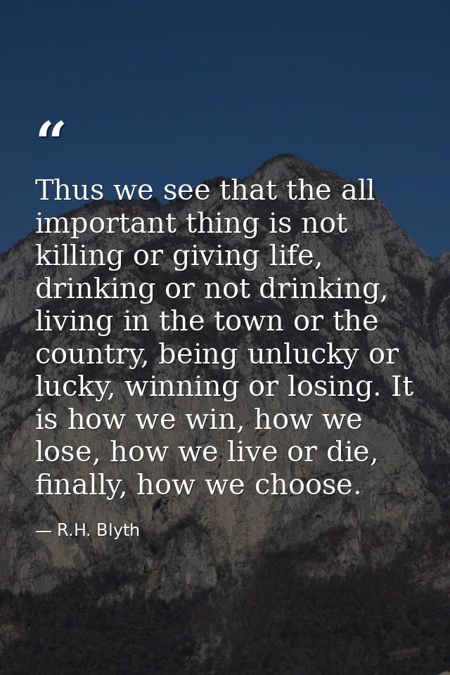 Thus we see that the all important thing is not killing or giving life, drinking or not drinking, living in the town or  — R.H. Blyth
