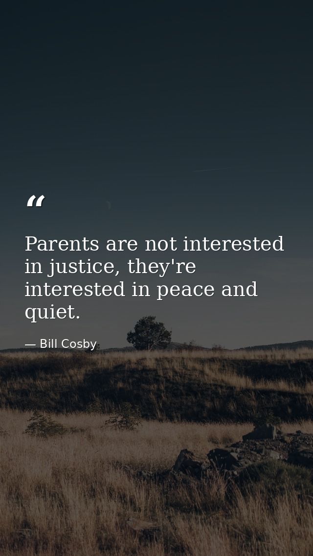 Parents are not interested in justice, they're interested in peace and quiet. — Bill Cosby