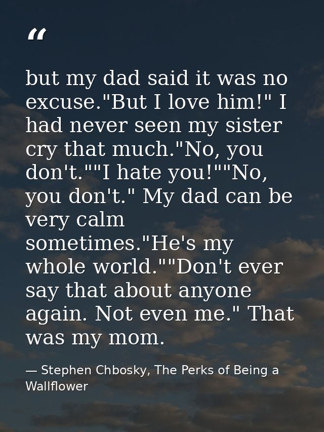 but my dad said it was no excuse."But I love him!" I had never seen my sister cry that much."No, you don't.""I hate you! — Stephen Chbosky, The Perks of Being a Wallflower