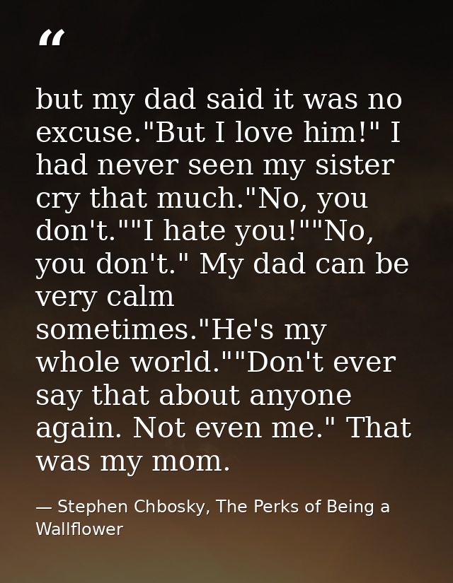 but my dad said it was no excuse."But I love him!" I had never seen my sister cry that much."No, you don't.""I hate you! — Stephen Chbosky, The Perks of Being a Wallflower