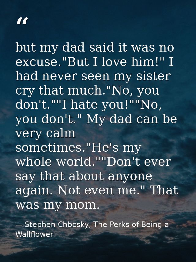 but my dad said it was no excuse."But I love him!" I had never seen my sister cry that much."No, you don't.""I hate you! — Stephen Chbosky, The Perks of Being a Wallflower