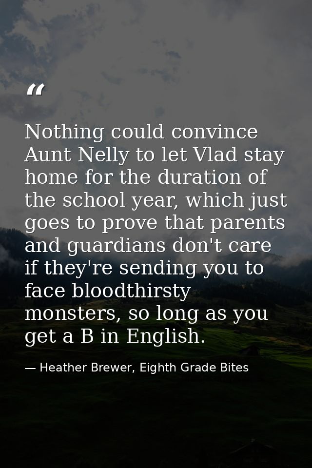 Nothing could convince Aunt Nelly to let Vlad stay home for the duration of the school year, which just goes to prove th — Heather Brewer, Eighth Grade Bites