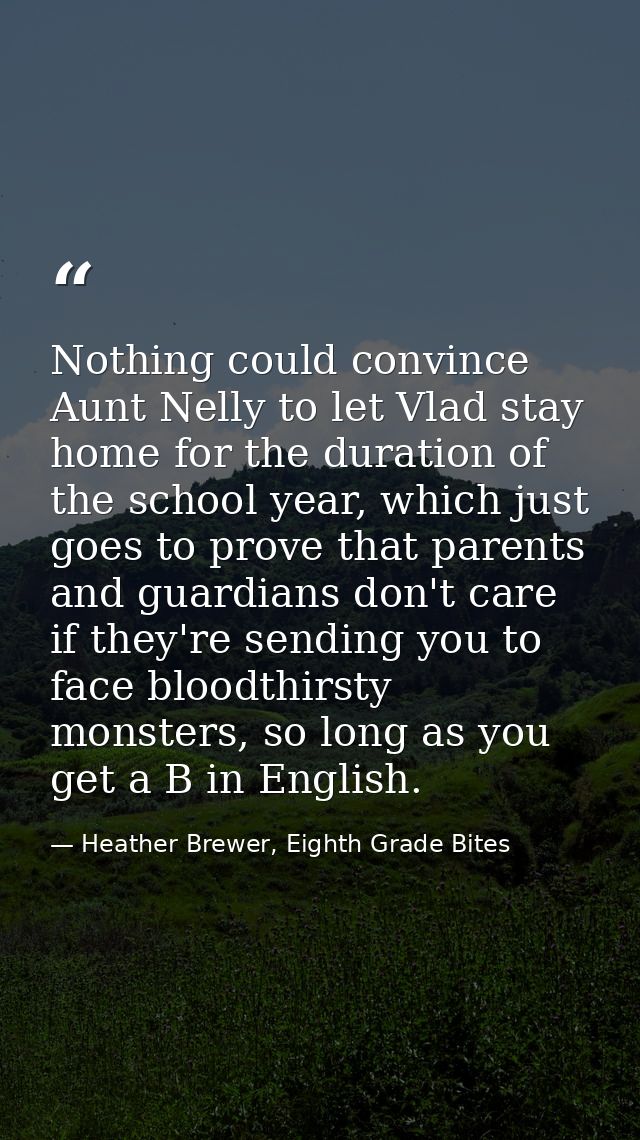 Nothing could convince Aunt Nelly to let Vlad stay home for the duration of the school year, which just goes to prove th — Heather Brewer, Eighth Grade Bites
