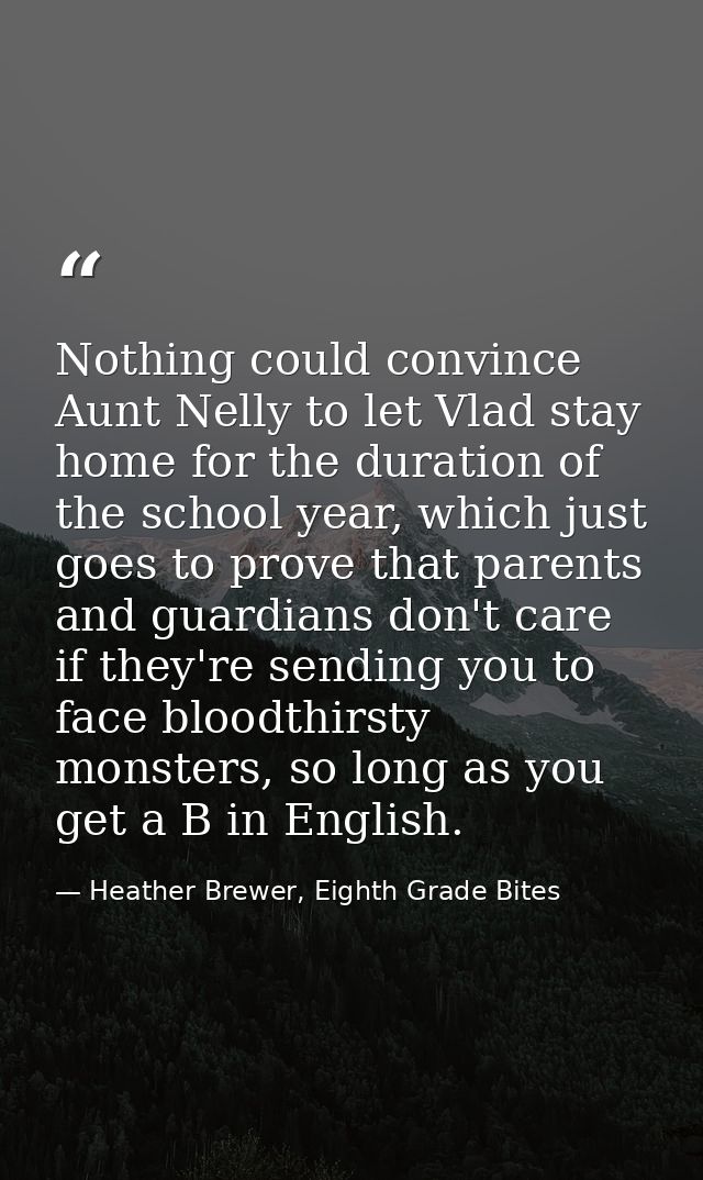 Nothing could convince Aunt Nelly to let Vlad stay home for the duration of the school year, which just goes to prove th — Heather Brewer, Eighth Grade Bites