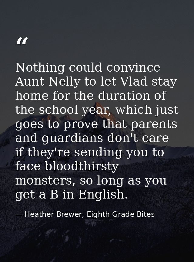 Nothing could convince Aunt Nelly to let Vlad stay home for the duration of the school year, which just goes to prove th — Heather Brewer, Eighth Grade Bites