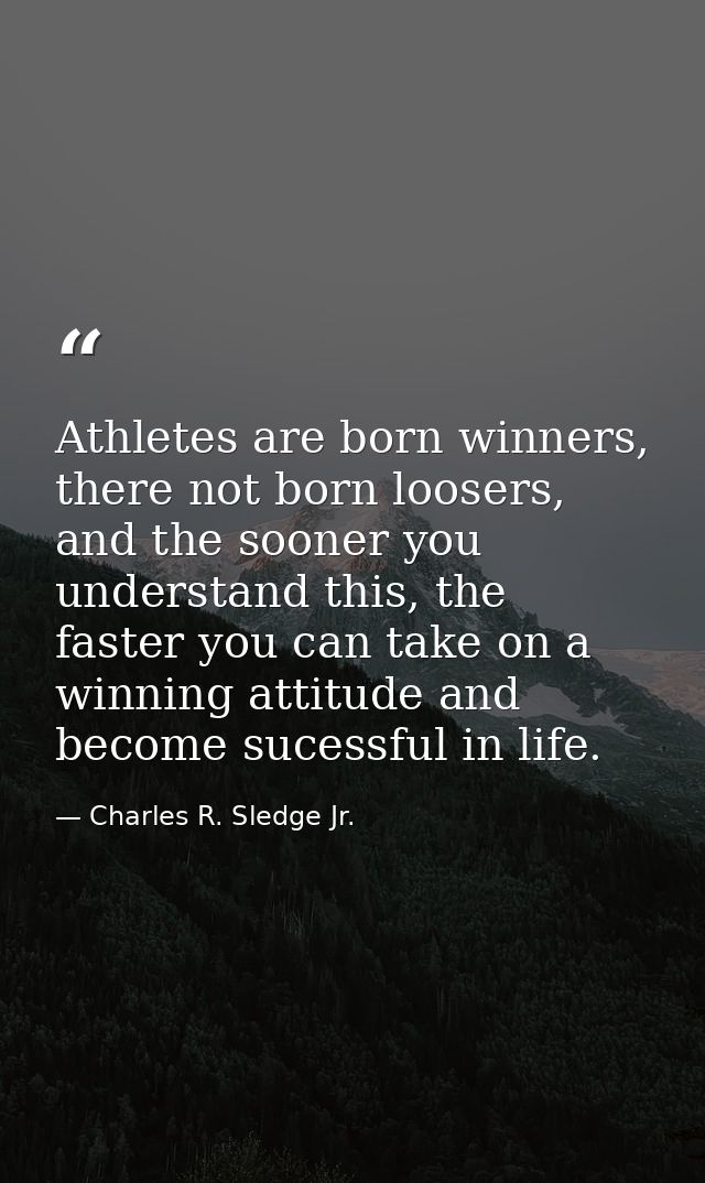 Athletes are born winners, there not born loosers, and the sooner you understand this, the faster you can take on a winn — Charles R. Sledge Jr.