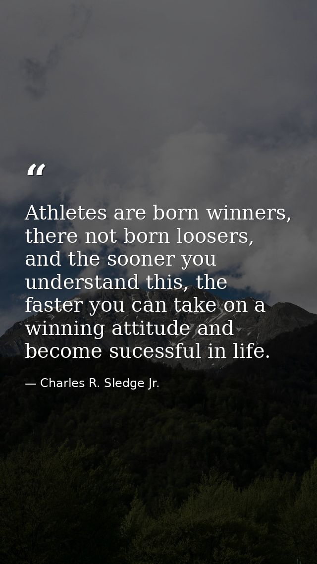 Athletes are born winners, there not born loosers, and the sooner you understand this, the faster you can take on a winn — Charles R. Sledge Jr.
