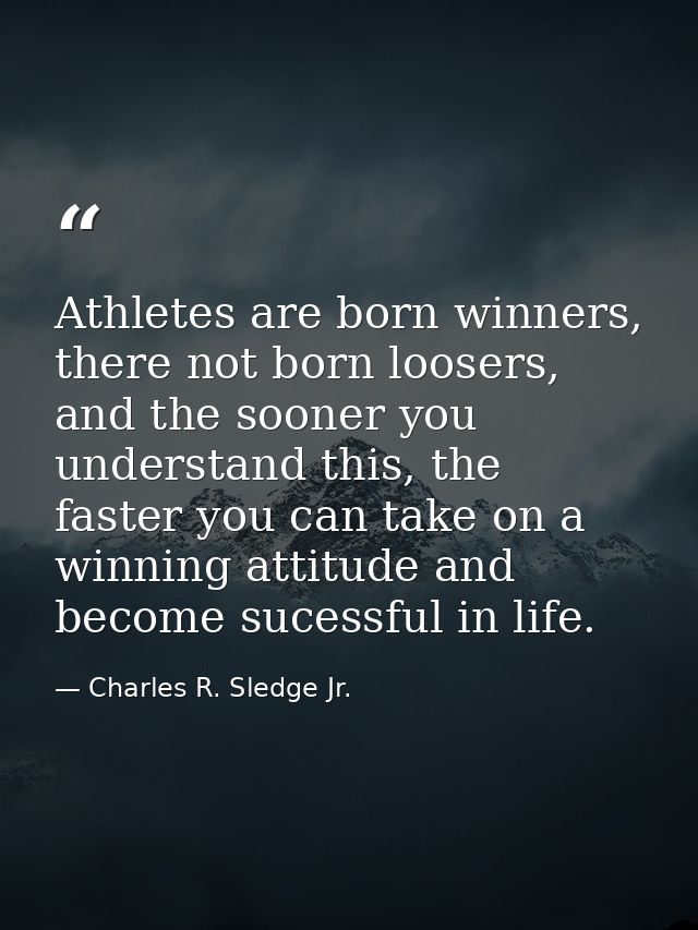 Athletes are born winners, there not born loosers, and the sooner you understand this, the faster you can take on a winn — Charles R. Sledge Jr.