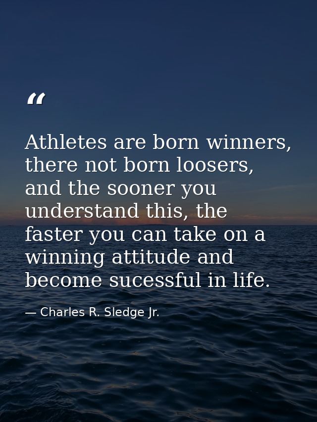 Athletes are born winners, there not born loosers, and the sooner you understand this, the faster you can take on a winn — Charles R. Sledge Jr.