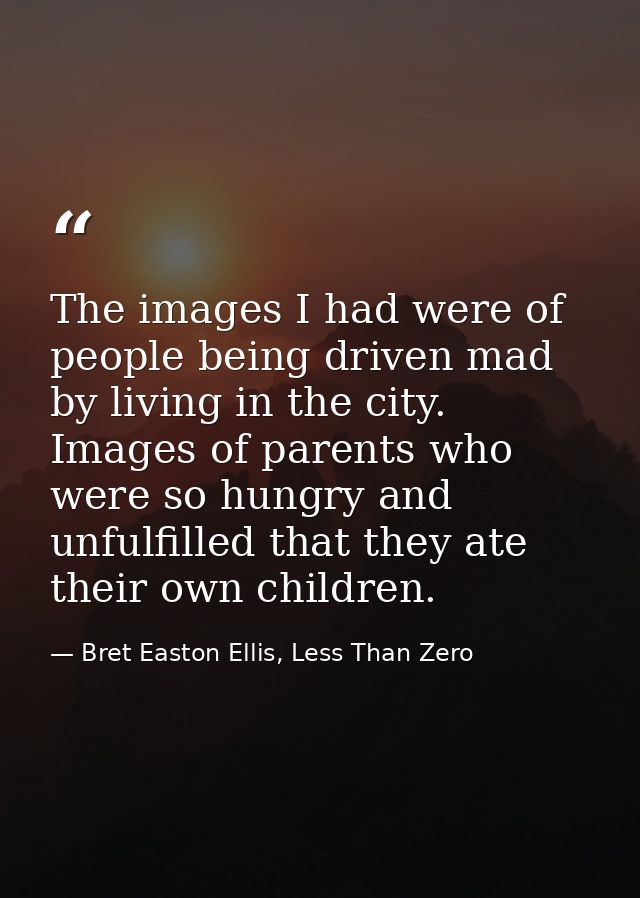 The images I had were of people being driven mad by living in the city. Images of parents who were so hungry and unfulfi — Bret Easton Ellis, Less Than Zero
