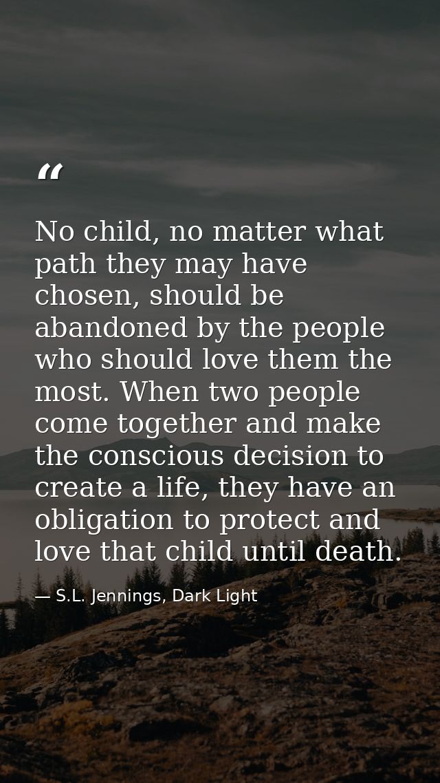 No child, no matter what path they may have chosen, should be abandoned by the people who should love them the most. Whe — S.L. Jennings, Dark Light
