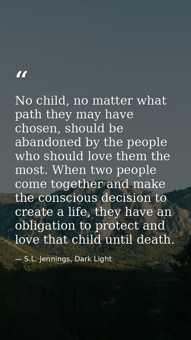 No child, no matter what path they may have chosen, should be abandoned by the people who should love them the most. Whe — S.L. Jennings, Dark Light