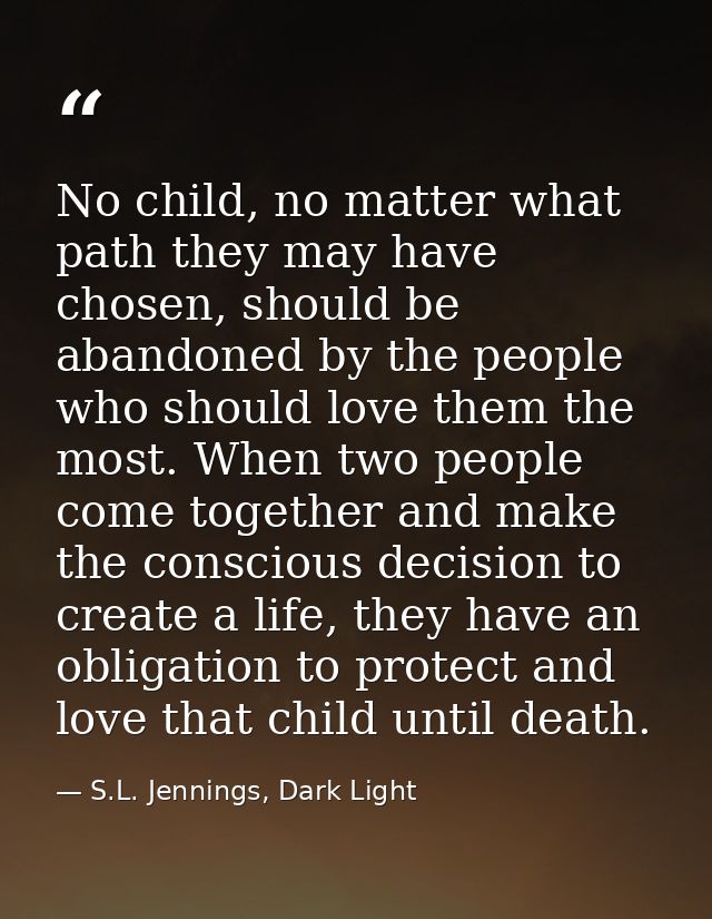 No child, no matter what path they may have chosen, should be abandoned by the people who should love them the most. Whe — S.L. Jennings, Dark Light