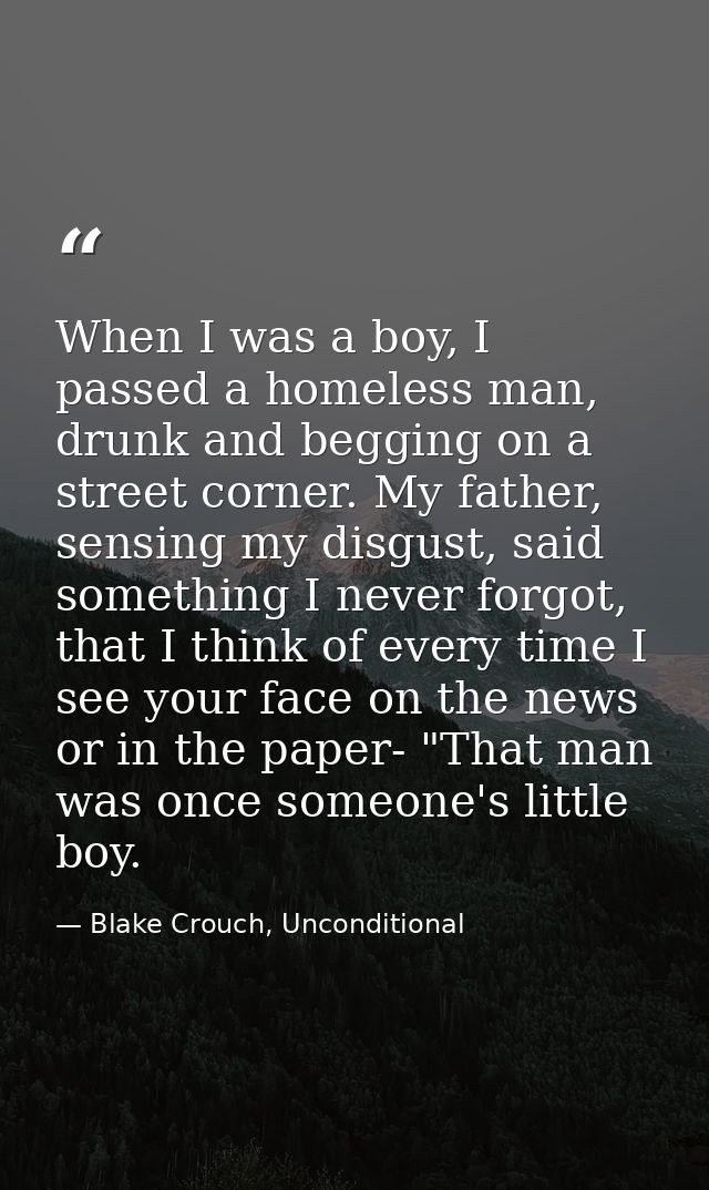 When I was a boy, I passed a homeless man, drunk and begging on a street corner. My father, sensing my disgust, said som — Blake Crouch, Unconditional
