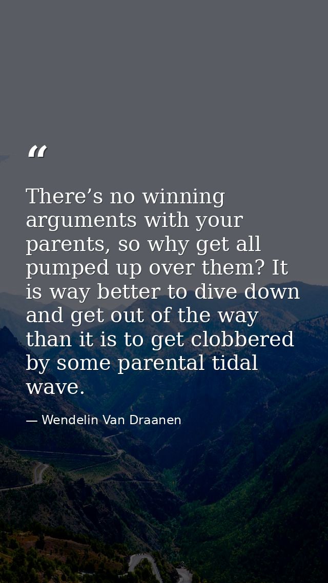 There’s no winning arguments with your parents, so why get all pumped up over them? It is way better to dive down and ge — Wendelin Van Draanen