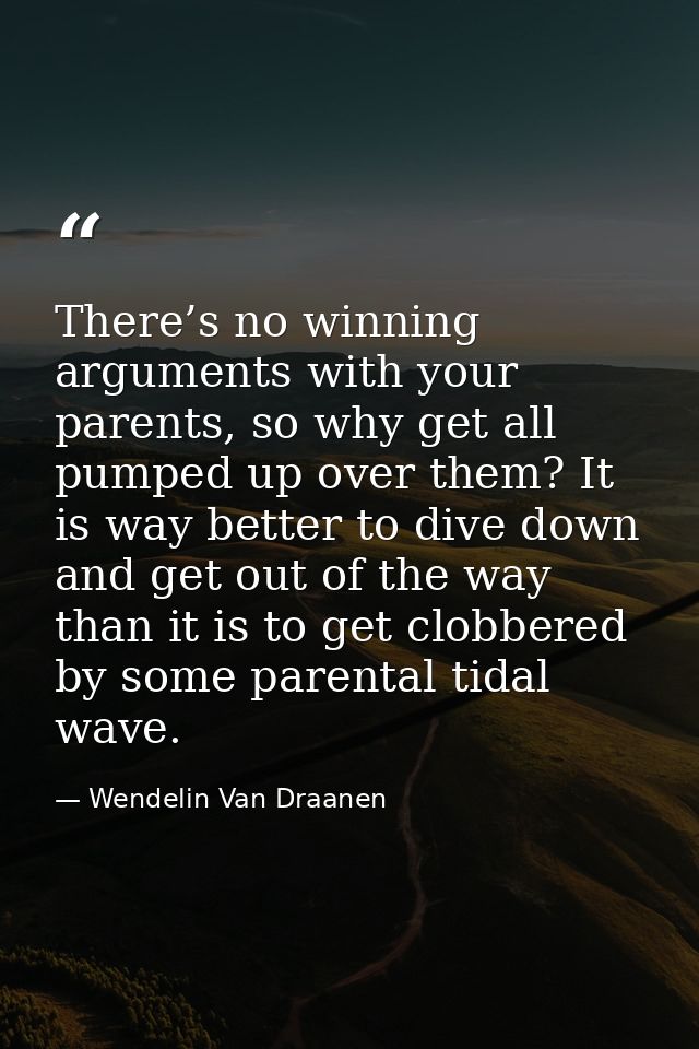 There’s no winning arguments with your parents, so why get all pumped up over them? It is way better to dive down and ge — Wendelin Van Draanen