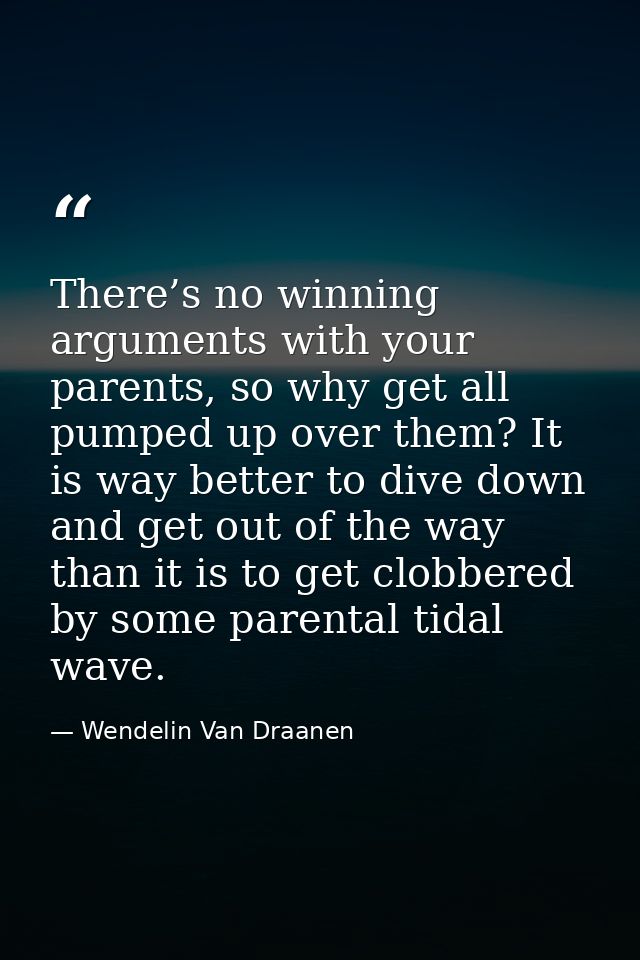 There’s no winning arguments with your parents, so why get all pumped up over them? It is way better to dive down and ge — Wendelin Van Draanen