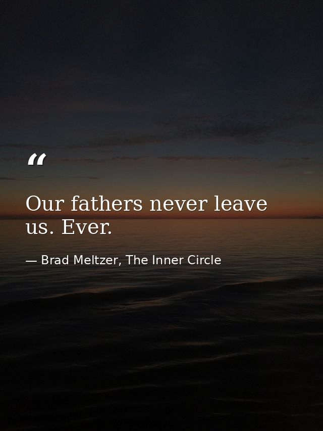 Our fathers never leave us. Ever. — Brad Meltzer, The Inner Circle